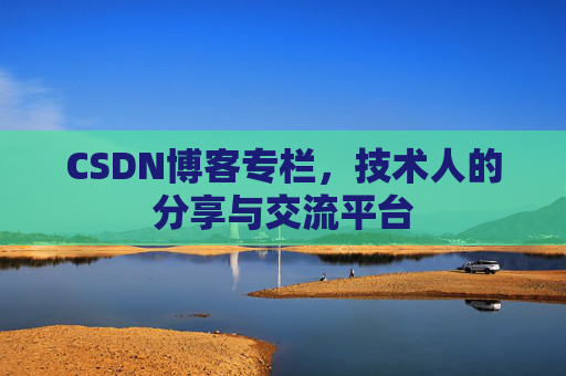 CSDN博客专栏，技术人的分享与交流平台
